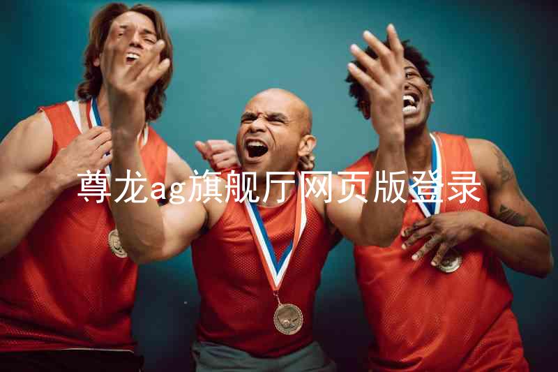 尊龙ag旗舰厅网页版登录